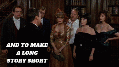 A scene from the movie clue, where Wadsworth the Butler (Tim Curry) is saying, "And to make a long story short...", with the rest of the cast interrupting with a "Too Late" rebuke.